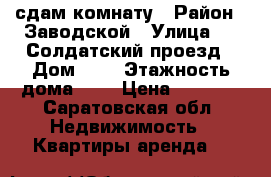сдам комнату › Район ­ Заводской › Улица ­ 3-Солдатский проезд › Дом ­ 1 › Этажность дома ­ 3 › Цена ­ 5 500 - Саратовская обл. Недвижимость » Квартиры аренда   